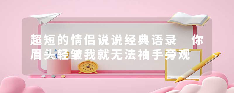 超短的情侣说说经典语录 你眉头轻皱我就无法袖手旁观