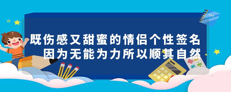 既伤感又甜蜜的情侣个性签名 因为无能为力所以顺其自然