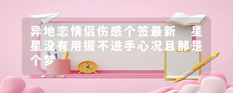 异地恋情侣伤感个签最新 星星没有用握不进手心况且那是个梦