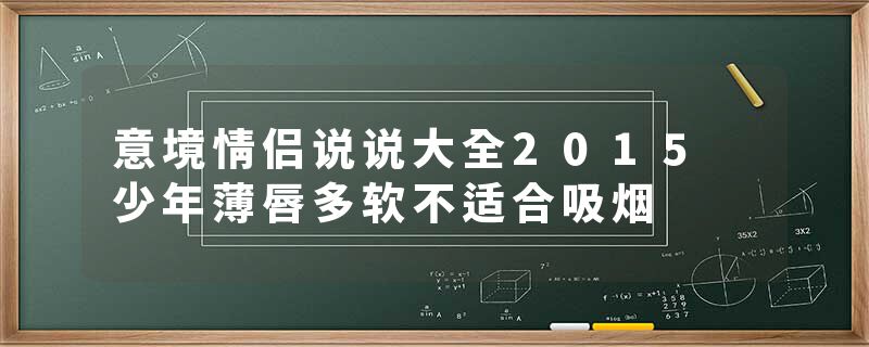 意境情侣说说大全2015 少年薄唇多软不适合吸烟