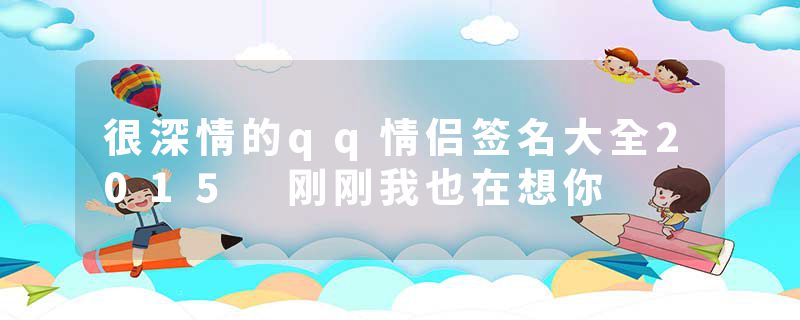 很深情的qq情侣签名大全2015 刚刚我也在想你