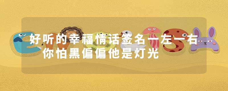 好听的幸福情话签名一左一右 你怕黑偏偏他是灯光