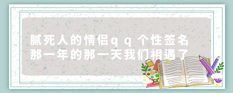 腻死人的情侣qq个性签名 那一年的那一天我们相遇了