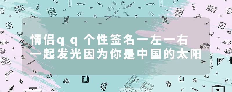 情侣qq个性签名一左一右 一起发光因为你是中国的太阳