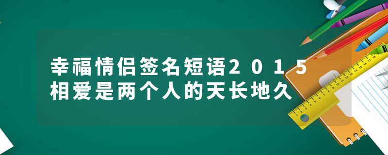 幸福情侣签名短语2015 相爱是两个人的天长地久