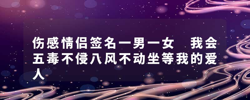 伤感情侣签名一男一女 我会五毒不侵八风不动坐等我的爱人