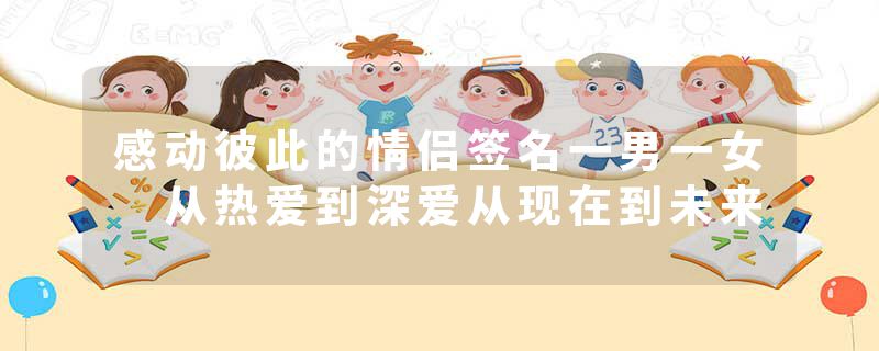 感动彼此的情侣签名一男一女 从热爱到深爱从现在到未来