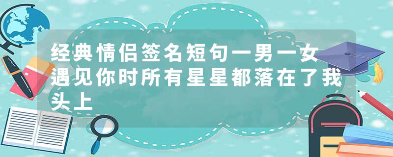 经典情侣签名短句一男一女 遇见你时所有星星都落在了我头上