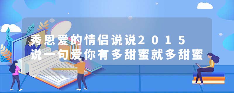 秀恩爱的情侣说说2015 说一句爱你有多甜蜜就多甜蜜