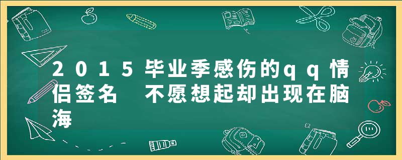 2015毕业季感伤的qq情侣签名 不愿想起却出现在脑海