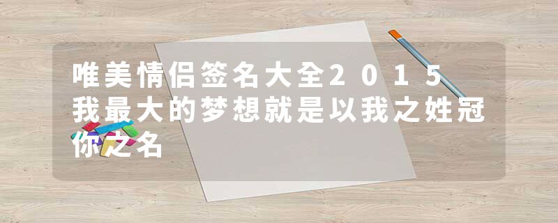 唯美情侣签名大全2015 我最大的梦想就是以我之姓冠你之名