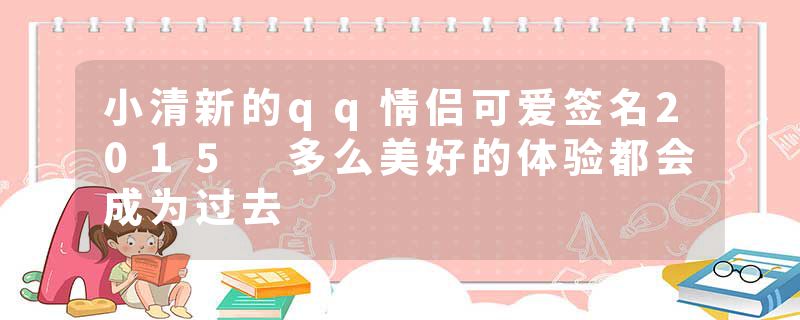 小清新的qq情侣可爱签名2015 多么美好的体验都会成为过去