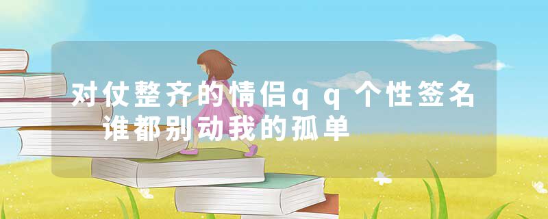对仗整齐的情侣qq个性签名 谁都别动我的孤单