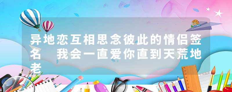 异地恋互相思念彼此的情侣签名 我会一直爱你直到天荒地老