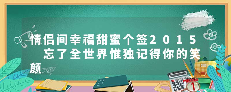 情侣间幸福甜蜜个签2015 忘了全世界惟独记得你的笑颜