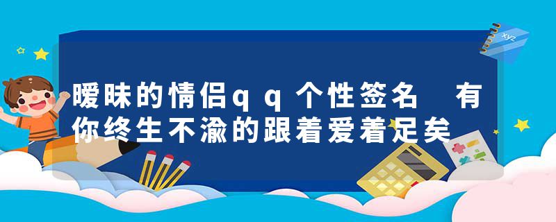 暧昧的情侣qq个性签名 有你终生不渝的跟着爱着足矣