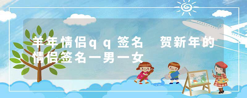 羊年情侣qq签名 贺新年的情侣签名一男一女