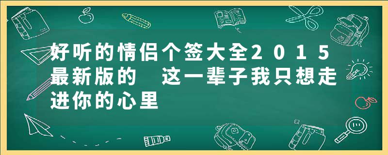 好听的情侣个签大全2015最新版的 这一辈子我只想走进你的心里