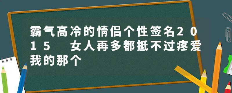 霸气高冷的情侣个性签名2015 女人再多都抵不过疼爱我的那个