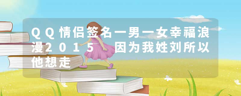 QQ情侣签名一男一女幸福浪漫2015 因为我姓刘所以他想走