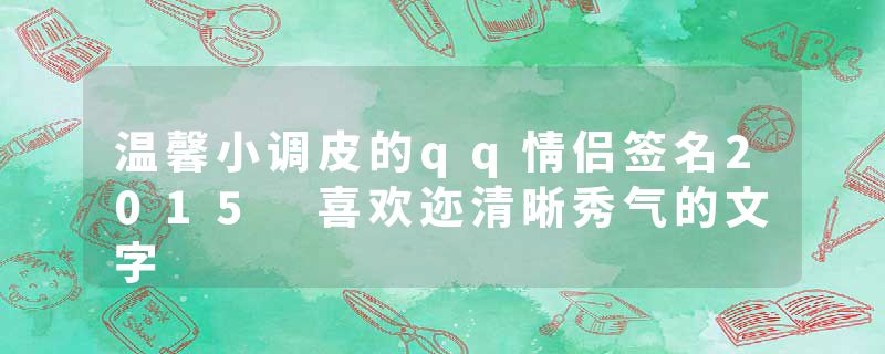 温馨小调皮的qq情侣签名2015 喜欢迩清晰秀气的文字