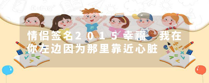 情侣签名2015幸福 我在你左边因为那里靠近心脏