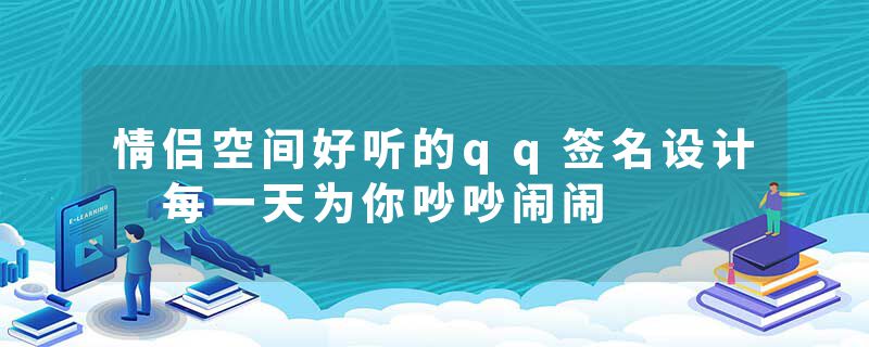 情侣空间好听的qq签名设计 每一天为你吵吵闹闹