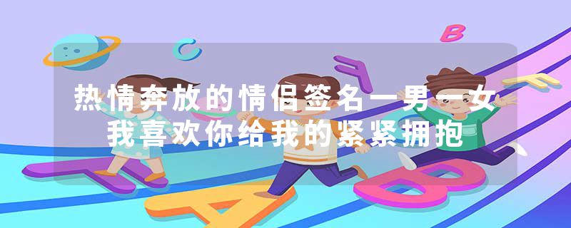 热情奔放的情侣签名一男一女 我喜欢你给我的紧紧拥抱