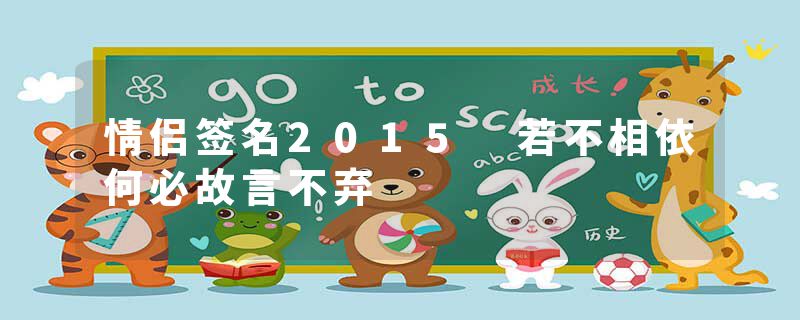 情侣签名2015 若不相依何必故言不弃