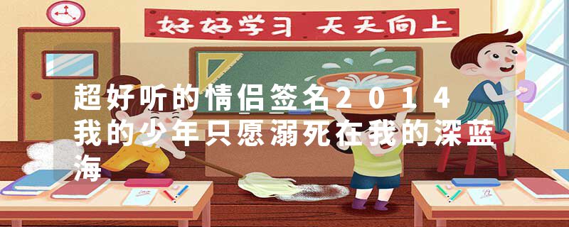 超好听的情侣签名2014 我的少年只愿溺死在我的深蓝海