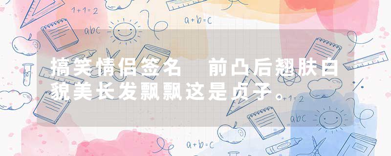 搞笑情侣签名 前凸后翘肤白貌美长发飘飘这是贞子。