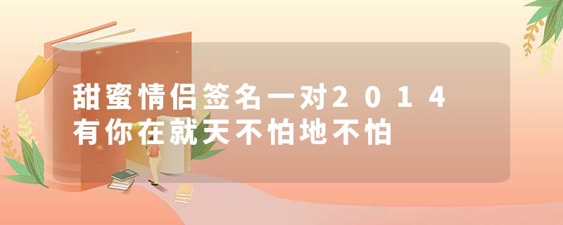 甜蜜情侣签名一对2014 有你在就天不怕地不怕
