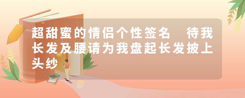 超甜蜜的情侣个性签名 待我长发及腰请为我盘起长发披上头纱
