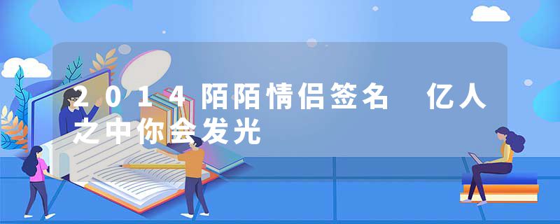 2014陌陌情侣签名 亿人之中你会发光