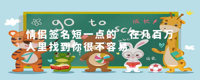 情侣签名短一点的 在几百万人里找到你很不容易