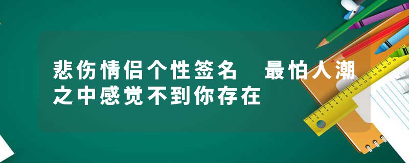 悲伤情侣个性签名 最怕人潮之中感觉不到你存在