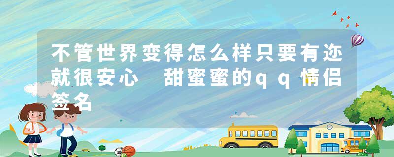 不管世界变得怎么样只要有迩就很安心 甜蜜蜜的qq情侣签名