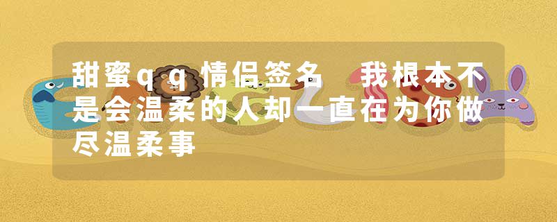 甜蜜qq情侣签名 我根本不是会温柔的人却一直在为你做尽温柔事