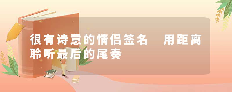 很有诗意的情侣签名 用距离聆听最后的尾奏