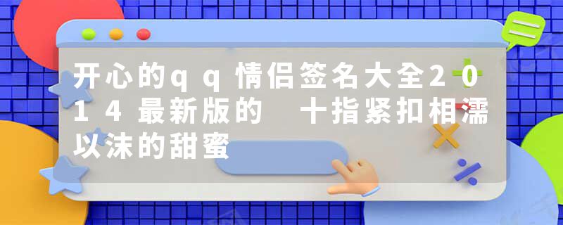 开心的qq情侣签名大全2014最新版的 十指紧扣相濡以沫的甜蜜