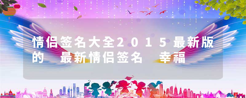 情侣签名大全2015最新版的 最新情侣签名 幸福