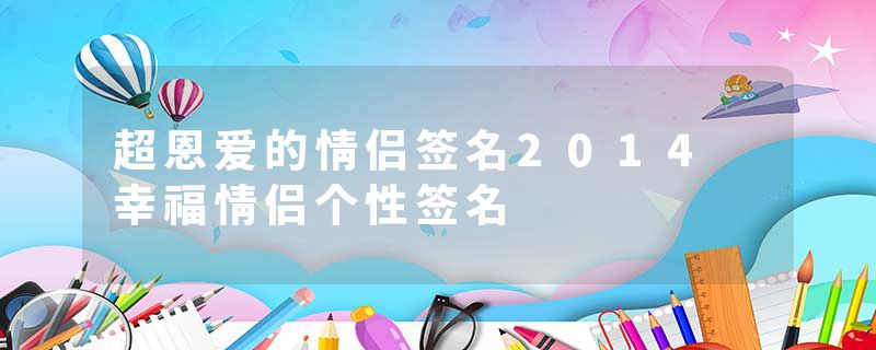 超恩爱的情侣签名2014 幸福情侣个性签名