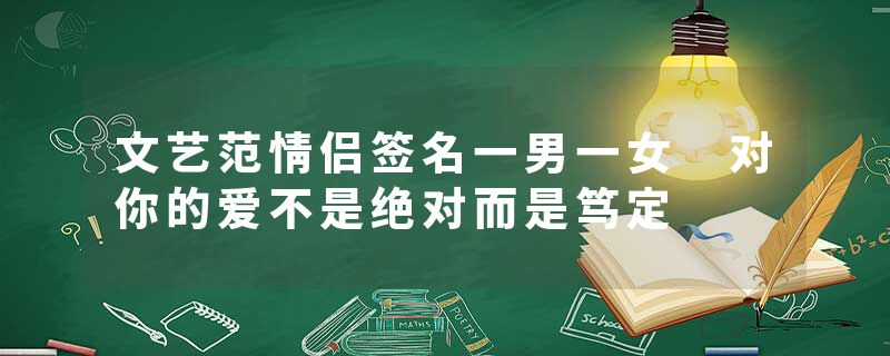 文艺范情侣签名一男一女 对你的爱不是绝对而是笃定