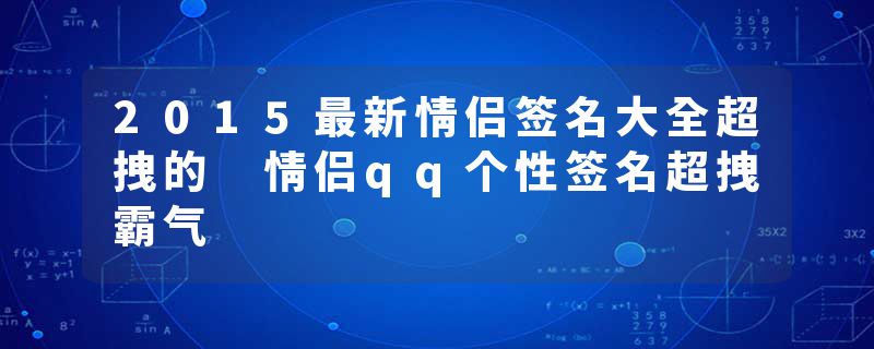2015最新情侣签名大全超拽的 情侣qq个性签名超拽霸气