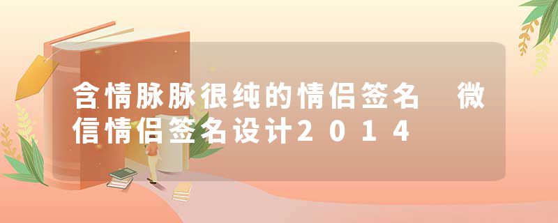 含情脉脉很纯的情侣签名 微信情侣签名设计2014