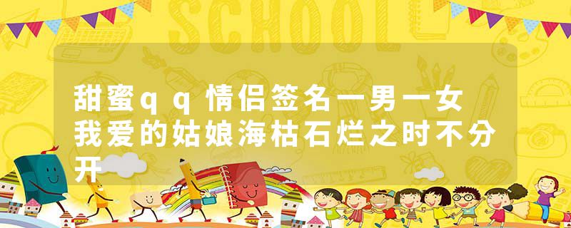 甜蜜qq情侣签名一男一女 我爱的姑娘海枯石烂之时不分开