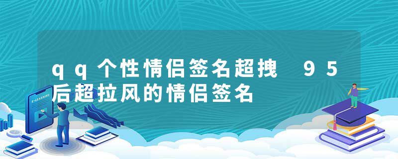 qq个性情侣签名超拽 95后超拉风的情侣签名