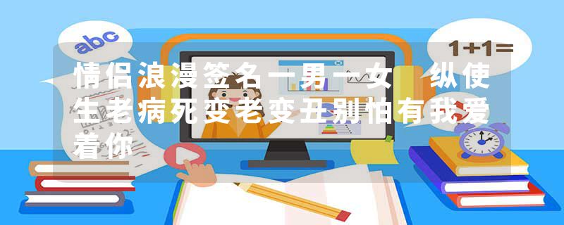 情侣浪漫签名一男一女 纵使生老病死变老变丑别怕有我爱着你