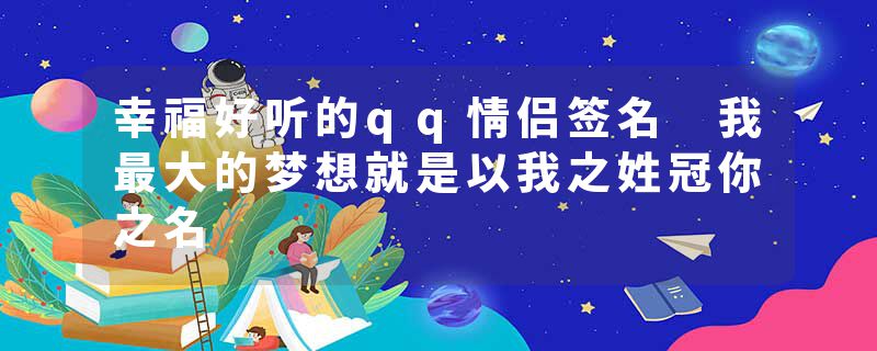 幸福好听的qq情侣签名 我最大的梦想就是以我之姓冠你之名