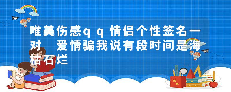 唯美伤感qq情侣个性签名一对 爱情骗我说有段时间是海枯石烂